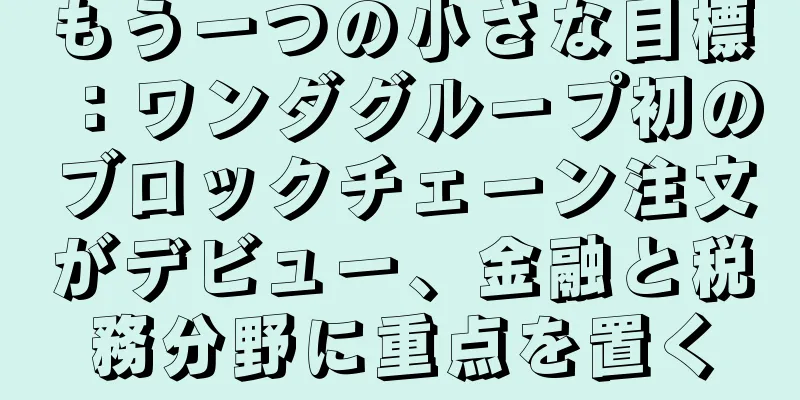 もう一つの小さな目標：ワンダグループ初のブロックチェーン注文がデビュー、金融と税務分野に重点を置く