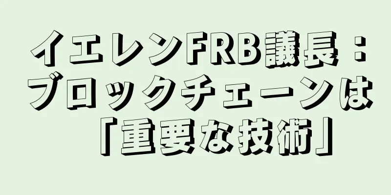 イエレンFRB議長：ブロックチェーンは「重要な技術」