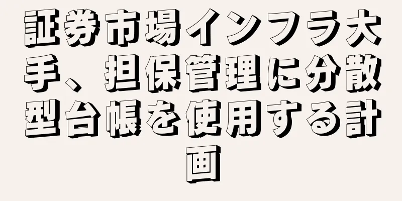 証券市場インフラ大手、担保管理に分散型台帳を使用する計画