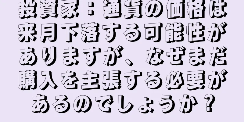 投資家：通貨の価格は来月下落する可能性がありますが、なぜまだ購入を主張する必要があるのでしょうか？