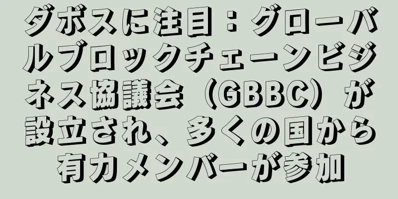 ダボスに注目：グローバルブロックチェーンビジネス協議会（GBBC）が設立され、多くの国から有力メンバーが参加