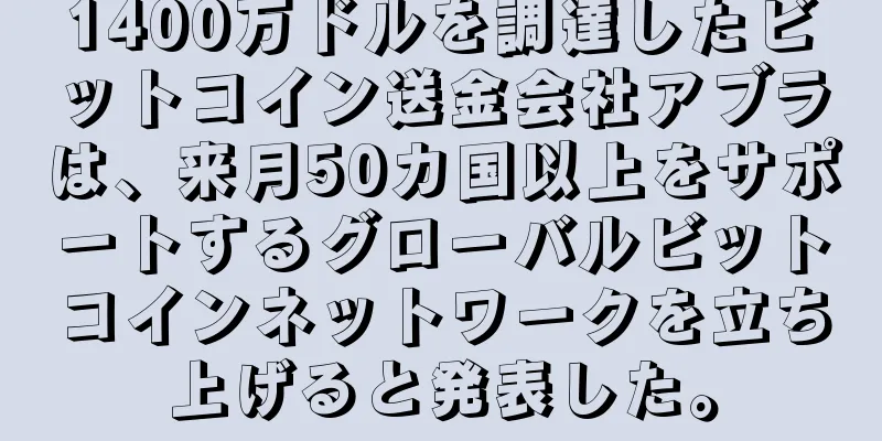 1400万ドルを調達したビットコイン送金会社アブラは、来月50カ国以上をサポートするグローバルビットコインネットワークを立ち上げると発表した。