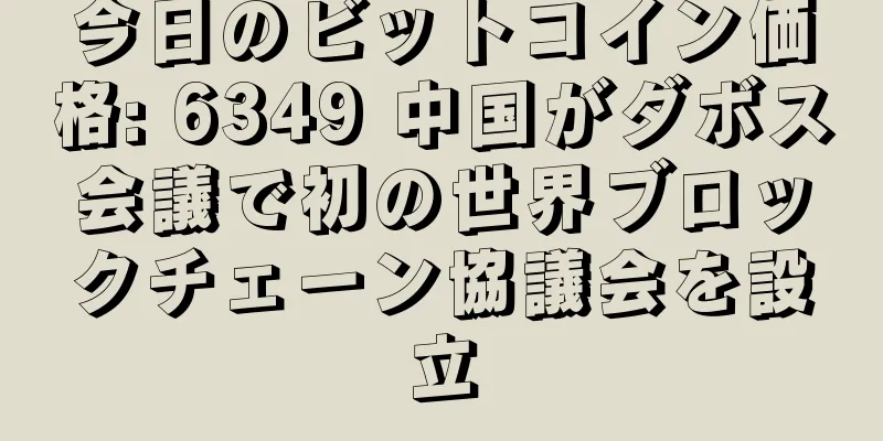 今日のビットコイン価格: 6349 中国がダボス会議で初の世界ブロックチェーン協議会を設立