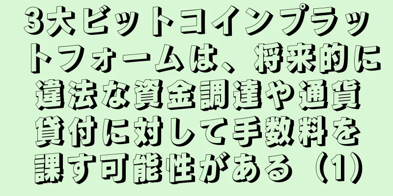 3大ビットコインプラットフォームは、将来的に違法な資金調達や通貨貸付に対して手数料を課す可能性がある（1）