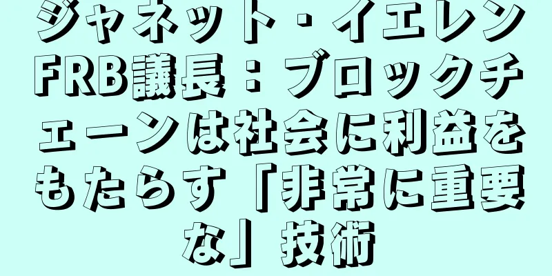 ジャネット・イエレンFRB議長：ブロックチェーンは社会に利益をもたらす「非常に重要な」技術