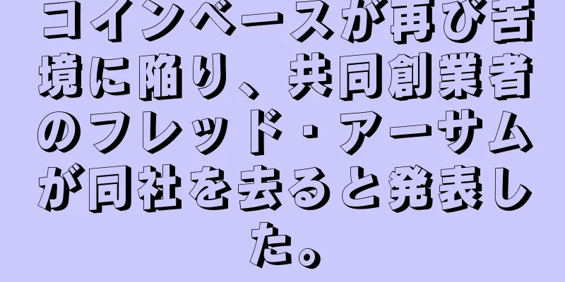 コインベースが再び苦境に陥り、共同創業者のフレッド・アーサムが同社を去ると発表した。