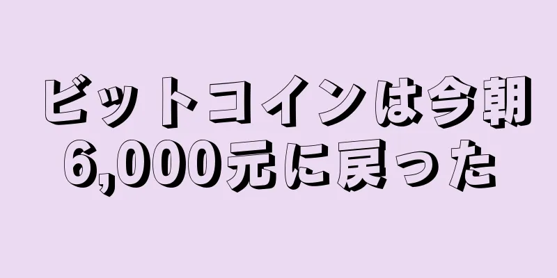 ビットコインは今朝6,000元に戻った