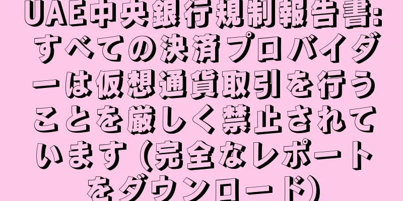 UAE中央銀行規制報告書: すべての決済プロバイダーは仮想通貨取引を行うことを厳しく禁止されています (完全なレポートをダウンロード)