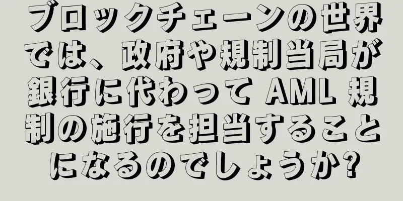 ブロックチェーンの世界では、政府や規制当局が銀行に代わって AML 規制の施行を担当することになるのでしょうか?
