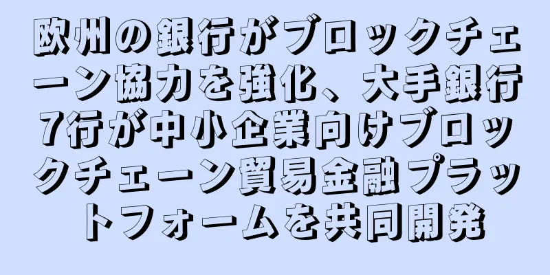 欧州の銀行がブロックチェーン協力を強化、大手銀行7行が中小企業向けブロックチェーン貿易金融プラットフォームを共同開発