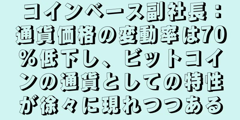 コインベース副社長：通貨価格の変動率は70％低下し、ビットコインの通貨としての特性が徐々に現れつつある