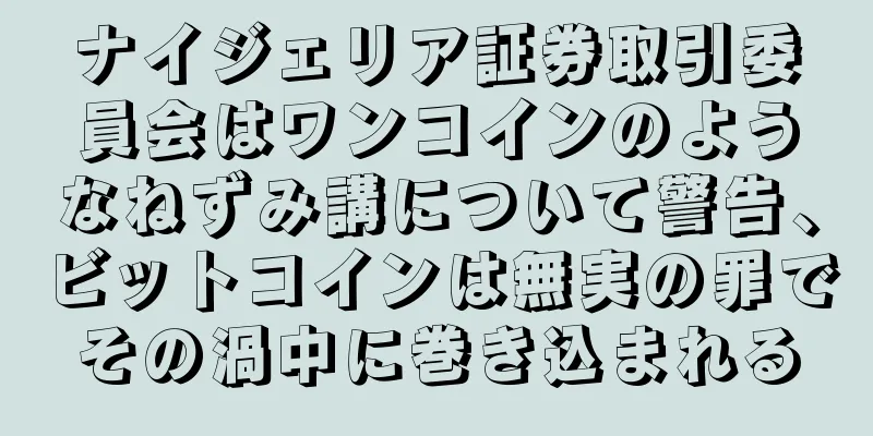 ナイジェリア証券取引委員会はワンコインのようなねずみ講について警告、ビットコインは無実の罪でその渦中に巻き込まれる