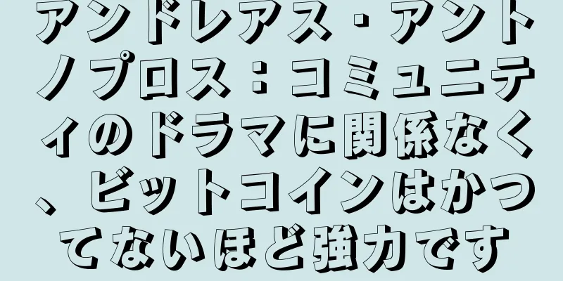 アンドレアス・アントノプロス：コミュニティのドラマに関係なく、ビットコインはかつてないほど強力です