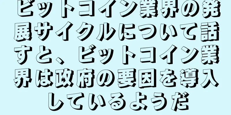 ビットコイン業界の発展サイクルについて話すと、ビットコイン業界は政府の要因を導入しているようだ