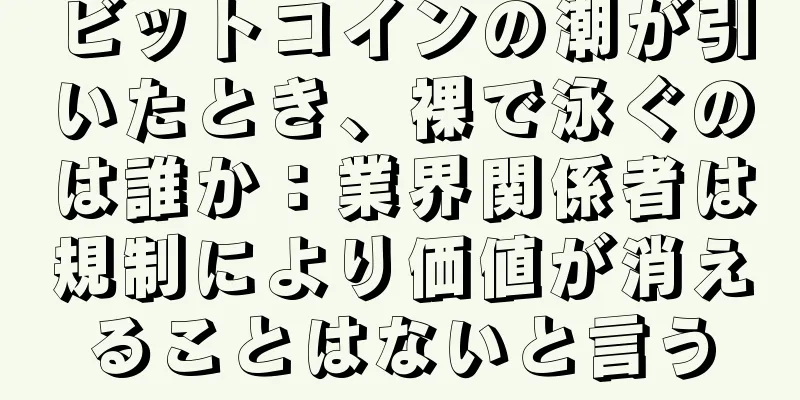 ビットコインの潮が引いたとき、裸で泳ぐのは誰か：業界関係者は規制により価値が消えることはないと言う