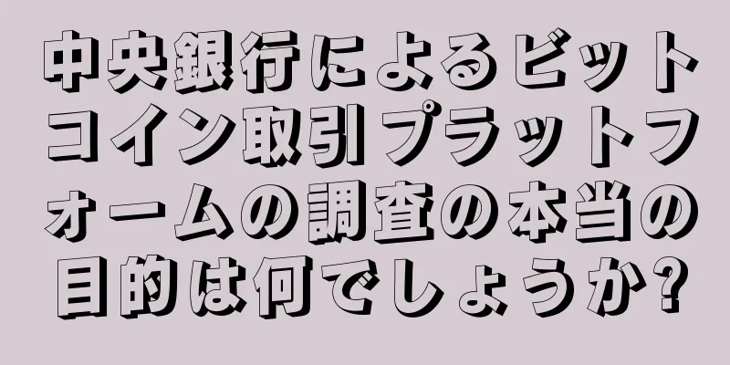 中央銀行によるビットコイン取引プラットフォームの調査の本当の目的は何でしょうか?