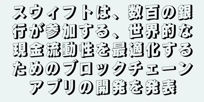 スウィフトは、数百の銀行が参加する、世界的な現金流動性を最適化するためのブロックチェーンアプリの開発を発表