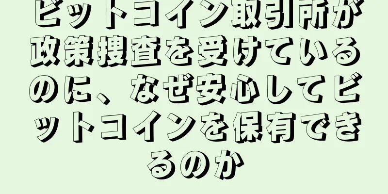 ビットコイン取引所が政策捜査を受けているのに、なぜ安心してビットコインを保有できるのか
