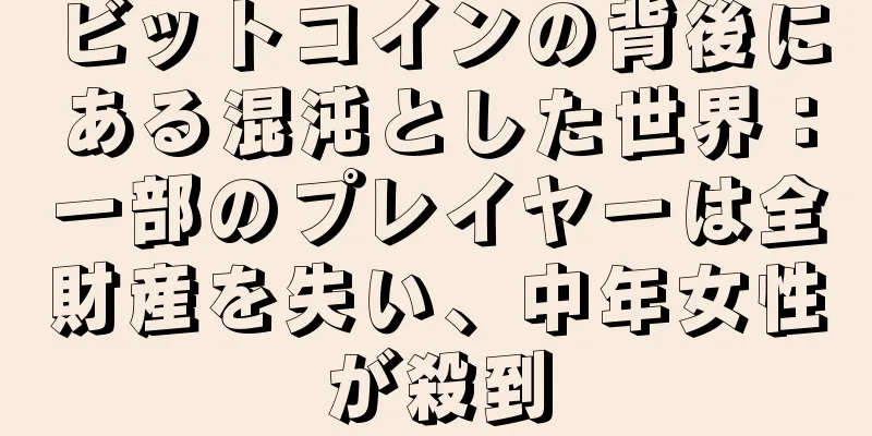 ビットコインの背後にある混沌とした世界：一部のプレイヤーは全財産を失い、中年女性が殺到