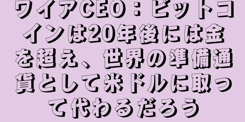 ワイアCEO：ビットコインは20年後には金を超え、世界の準備通貨として米ドルに取って代わるだろう