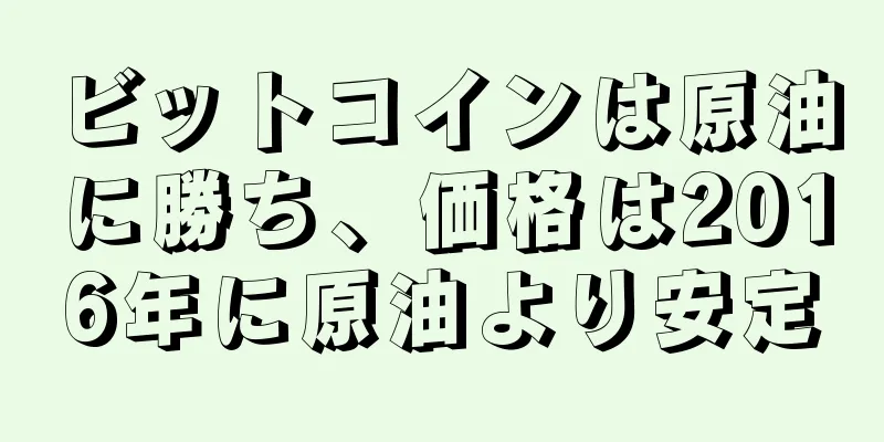 ビットコインは原油に勝ち、価格は2016年に原油より安定