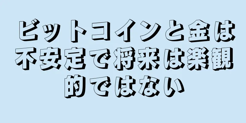 ビットコインと金は不安定で将来は楽観的ではない