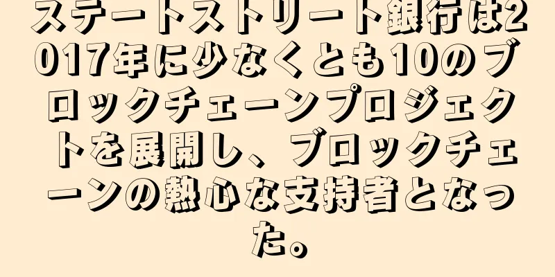 ステートストリート銀行は2017年に少なくとも10のブロックチェーンプロジェクトを展開し、ブロックチェーンの熱心な支持者となった。