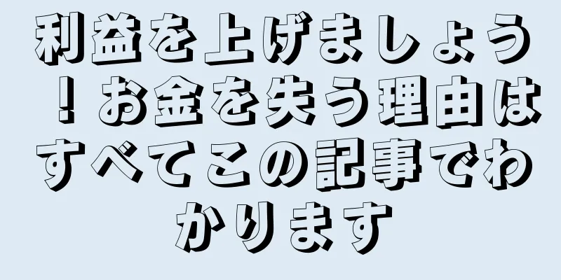 利益を上げましょう！お金を失う理由はすべてこの記事でわかります