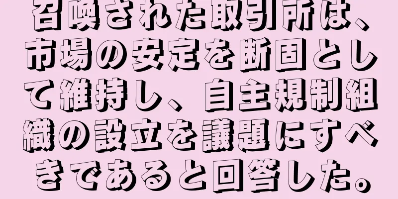 召喚された取引所は、市場の安定を断固として維持し、自主規制組織の設立を議題にすべきであると回答した。