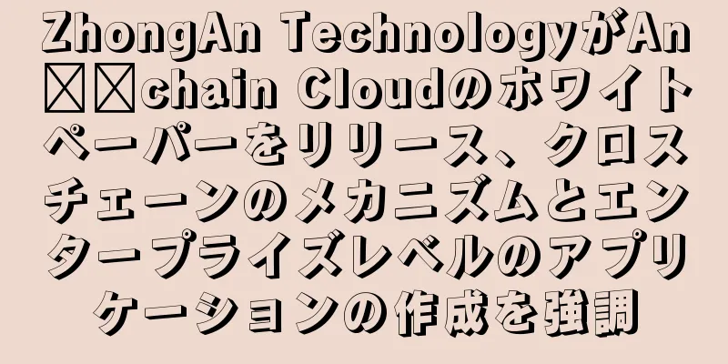 ZhongAn TechnologyがAn​​chain Cloudのホワイトペーパーをリリース、クロスチェーンのメカニズムとエンタープライズレベルのアプリケーションの作成を強調