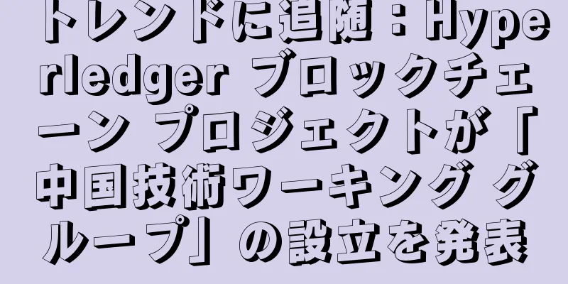 トレンドに追随：Hyperledger ブロックチェーン プロジェクトが「中国技術ワーキング グループ」の設立を発表