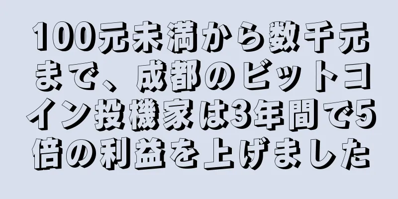100元未満から数千元まで、成都のビットコイン投機家は3年間で5倍の利益を上げました