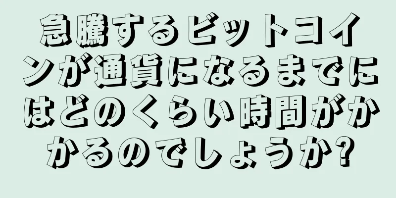 急騰するビットコインが通貨になるまでにはどのくらい時間がかかるのでしょうか?