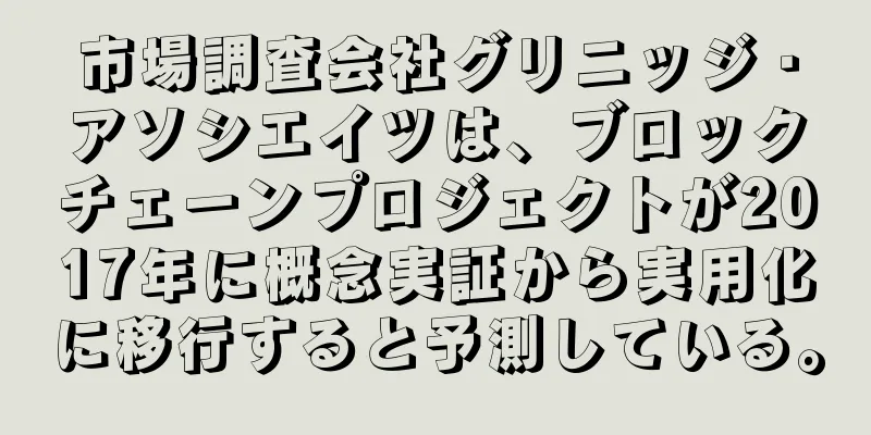 市場調査会社グリニッジ・アソシエイツは、ブロックチェーンプロジェクトが2017年に概念実証から実用化に移行すると予測している。