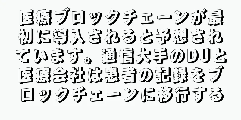 医療ブロックチェーンが最初に導入されると予想されています。通信大手のDUと医療会社は患者の記録をブロックチェーンに移行する