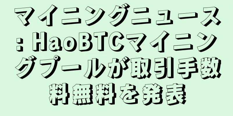 マイニングニュース: HaoBTCマイニングプールが取引手数料無料を発表