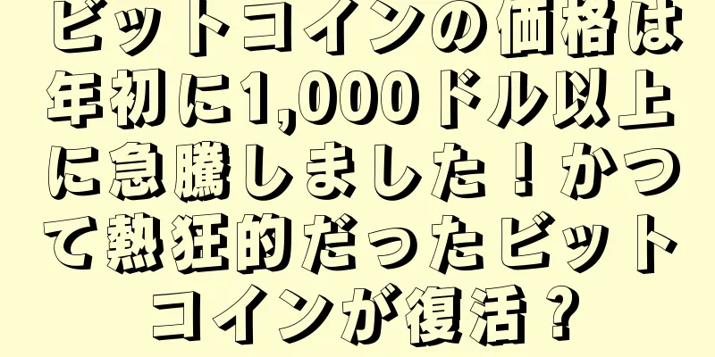 ビットコインの価格は年初に1,000ドル以上に急騰しました！かつて熱狂的だったビットコインが復活？