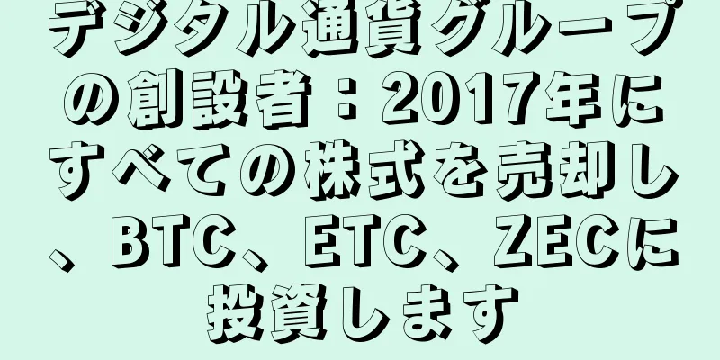 デジタル通貨グループの創設者：2017年にすべての株式を売却し、BTC、ETC、ZECに投資します