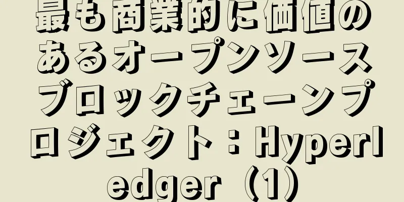 最も商業的に価値のあるオープンソースブロックチェーンプロジェクト：Hyperledger（1）