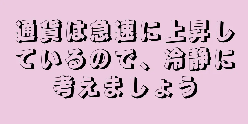 通貨は急速に上昇しているので、冷静に考えましょう