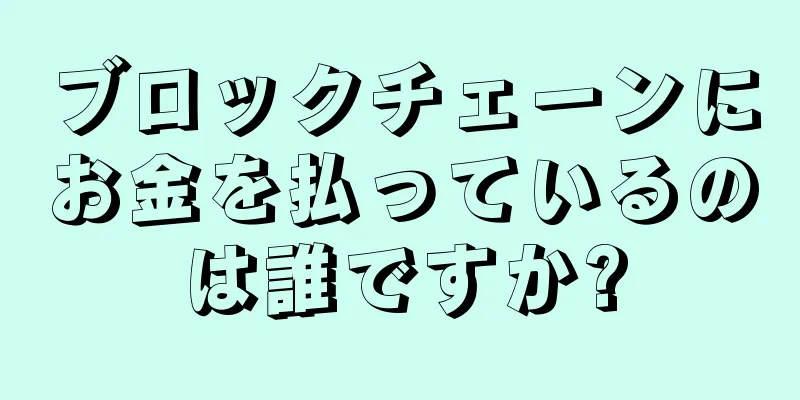 ブロックチェーンにお金を払っているのは誰ですか?