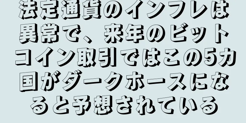 法定通貨のインフレは異常で、来年のビットコイン取引ではこの5カ国がダークホースになると予想されている