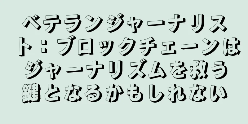 ベテランジャーナリスト：ブロックチェーンはジャーナリズムを救う鍵となるかもしれない