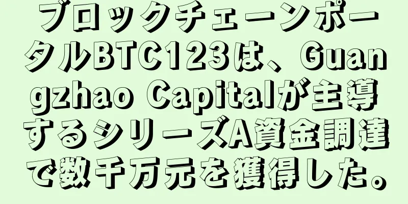 ブロックチェーンポータルBTC123は、Guangzhao Capitalが主導するシリーズA資金調達で数千万元を獲得した。