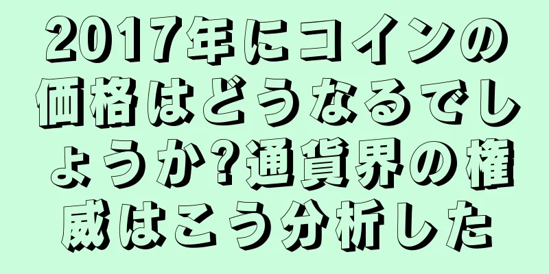 2017年にコインの価格はどうなるでしょうか?通貨界の権威はこう分析した