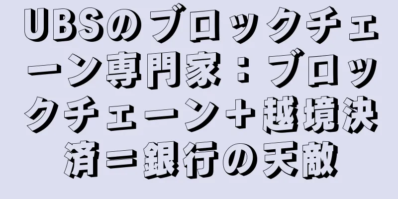 UBSのブロックチェーン専門家：ブロックチェーン＋越境決済＝銀行の天敵