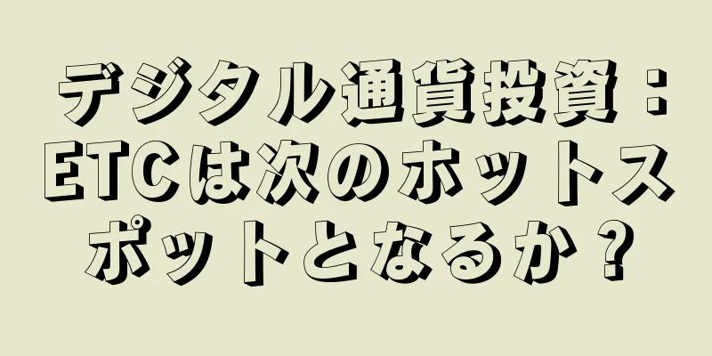 デジタル通貨投資：ETCは次のホットスポットとなるか？