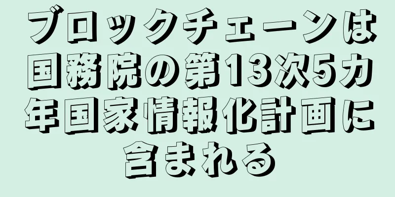 ブロックチェーンは国務院の第13次5カ年国家情報化計画に含まれる