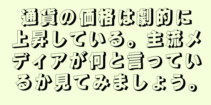 通貨の価格は劇的に上昇している。主流メディアが何と言っているか見てみましょう。