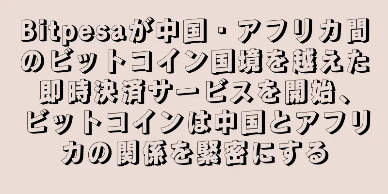 Bitpesaが中国・アフリカ間のビットコイン国境を越えた即時決済サービスを開始、ビットコインは中国とアフリカの関係を緊密にする